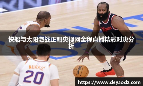 快船与太阳激战正酣央视网全程直播精彩对决分析