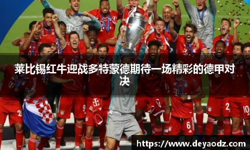 莱比锡红牛迎战多特蒙德期待一场精彩的德甲对决