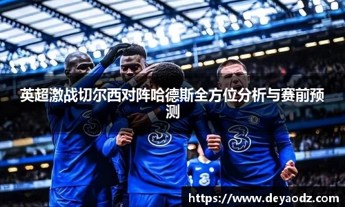 英超激战切尔西对阵哈德斯全方位分析与赛前预测