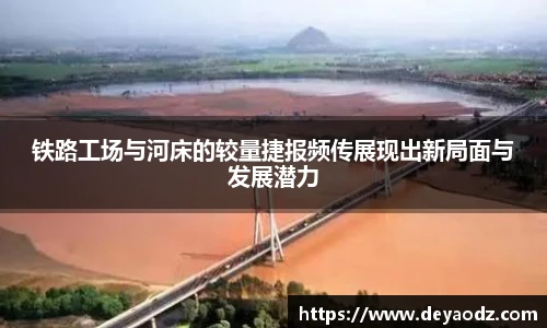 铁路工场与河床的较量捷报频传展现出新局面与发展潜力