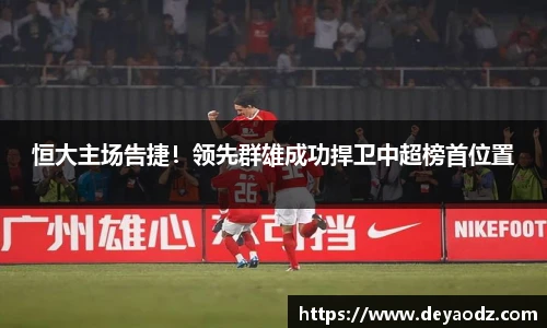 恒大主场告捷！领先群雄成功捍卫中超榜首位置