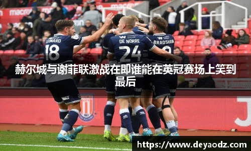 赫尔城与谢菲联激战在即谁能在英冠赛场上笑到最后