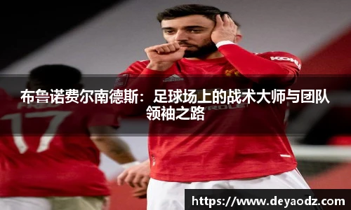 布鲁诺费尔南德斯：足球场上的战术大师与团队领袖之路