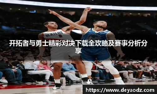 开拓者与勇士精彩对决下载全攻略及赛事分析分享
