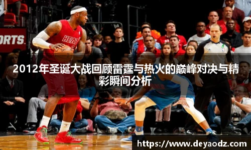 2012年圣诞大战回顾雷霆与热火的巅峰对决与精彩瞬间分析