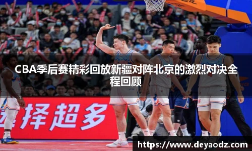 CBA季后赛精彩回放新疆对阵北京的激烈对决全程回顾