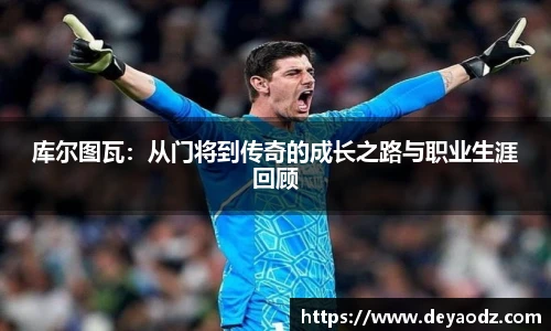 库尔图瓦：从门将到传奇的成长之路与职业生涯回顾
