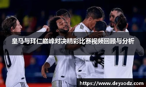 皇马与拜仁巅峰对决精彩比赛视频回顾与分析