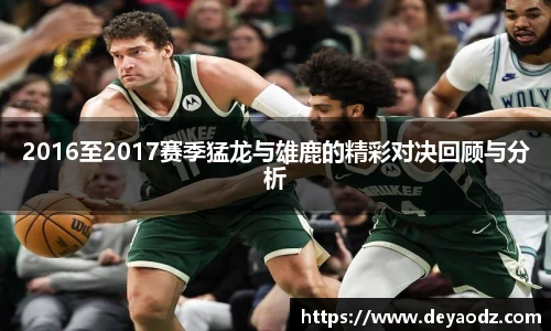 2016至2017赛季猛龙与雄鹿的精彩对决回顾与分析