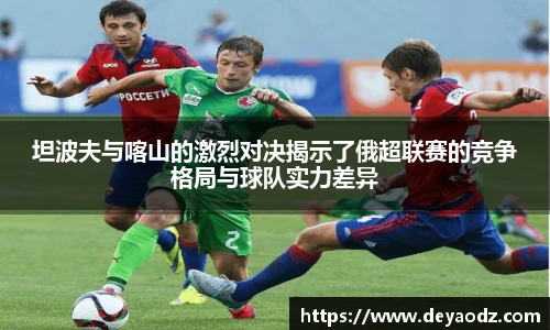 坦波夫与喀山的激烈对决揭示了俄超联赛的竞争格局与球队实力差异